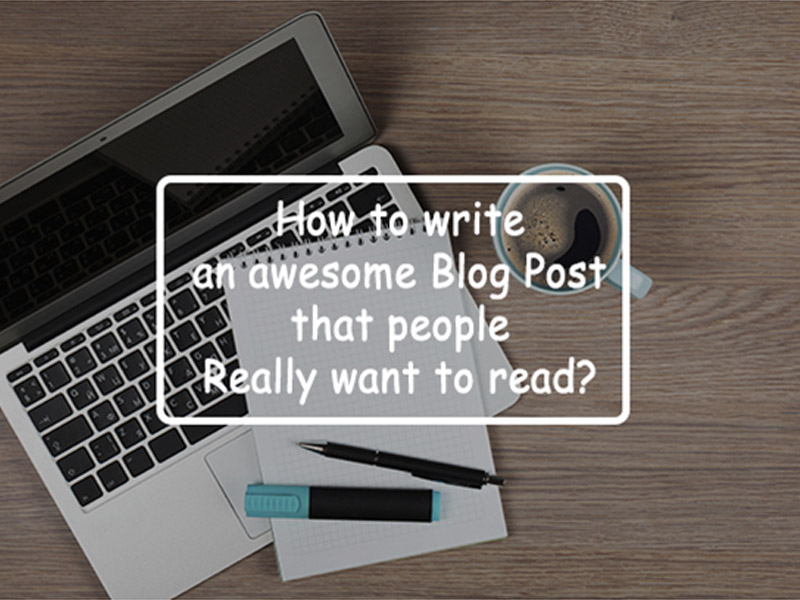 How to Write an Awesome Blog Post that People Really Want to Read