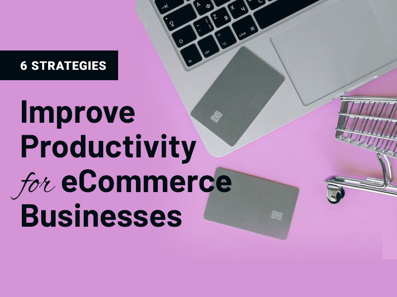 6 Effective Strategies to Improve Productivity and Efficiency for eCommerce Businesses