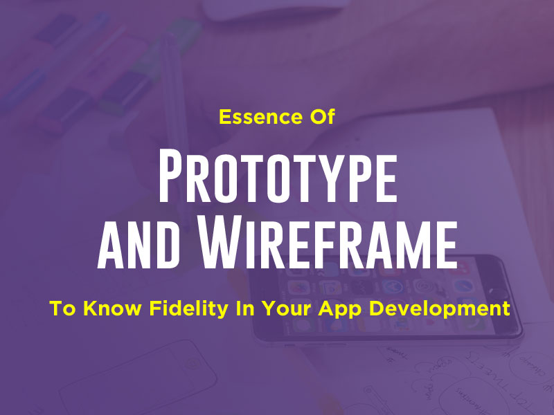 Essence of Prototype and Wireframe to know Fidelity in your App Development