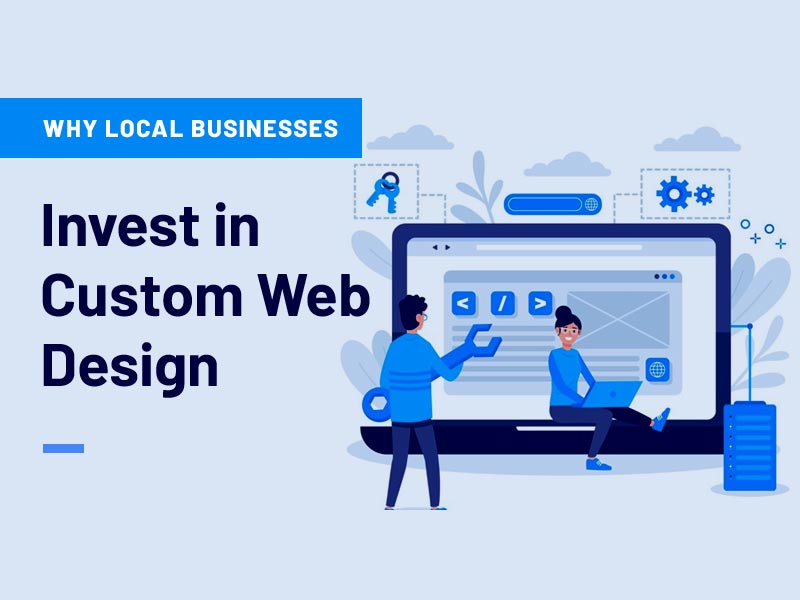 Why Local Businesses Should Invest in Custom Website Design